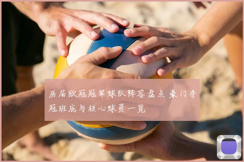 历届欧冠冠军球队阵容盘点 豪门夺冠班底与核心球员一览