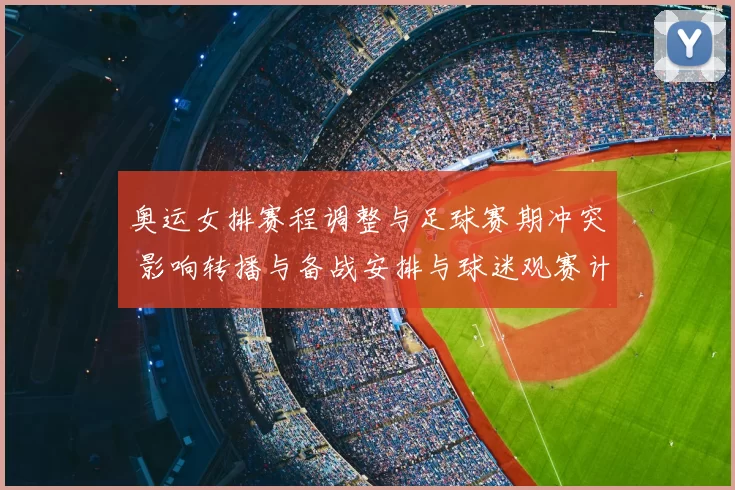 奥运女排赛程调整与足球赛期冲突 影响转播与备战安排与球迷观赛计划