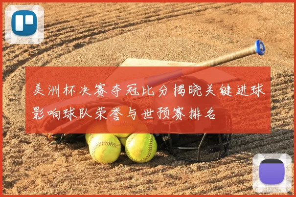 美洲杯决赛夺冠比分揭晓关键进球影响球队荣誉与世预赛排名