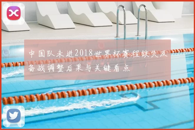 中国队未进2018世界杯赛程缺失及备战调整后果与关键看点