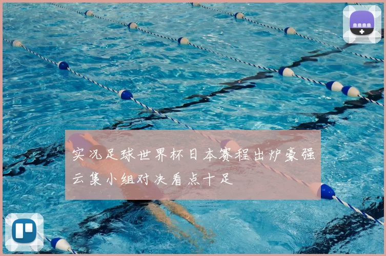 实况足球世界杯日本赛程出炉豪强云集小组对决看点十足