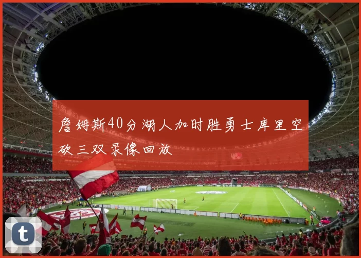 詹姆斯40分湖人加时胜勇士库里空砍三双录像回放