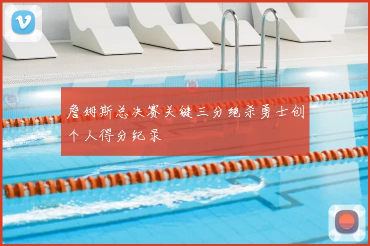 詹姆斯总决赛关键三分绝杀勇士创个人得分纪录