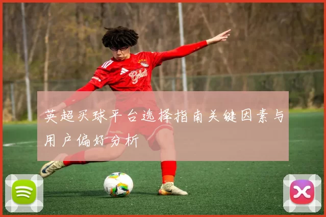 英超买球平台选择指南关键因素与用户偏好分析