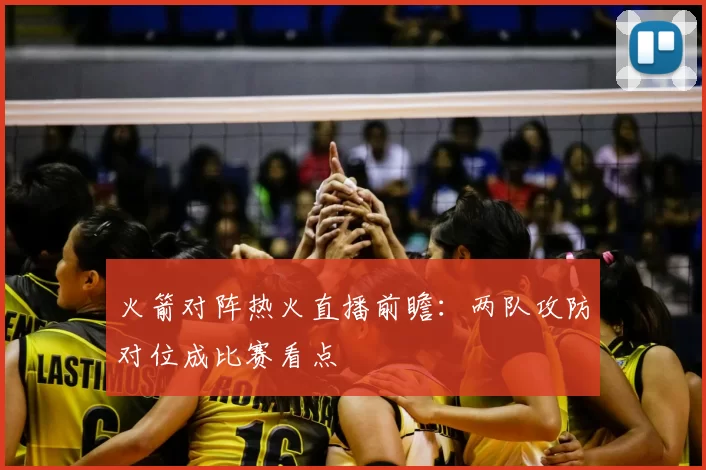 火箭对阵热火直播前瞻：两队攻防对位成比赛看点