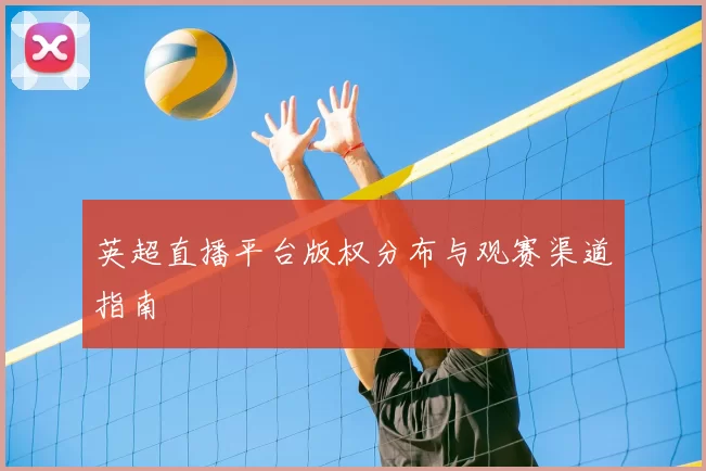 英超直播平台版权分布与观赛渠道指南