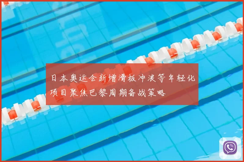 日本奥运会新增滑板冲浪等年轻化项目聚焦巴黎周期备战策略