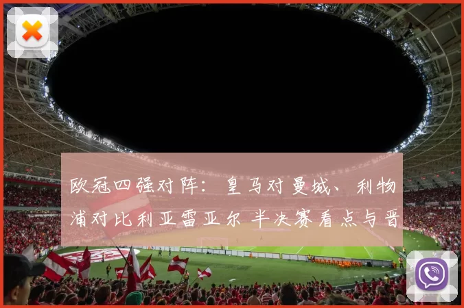 欧冠四强对阵：皇马对曼城、利物浦对比利亚雷亚尔 半决赛看点与晋级关键