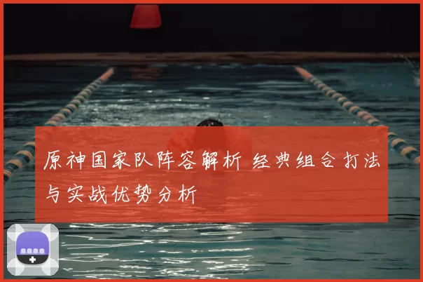 原神国家队阵容解析 经典组合打法与实战优势分析