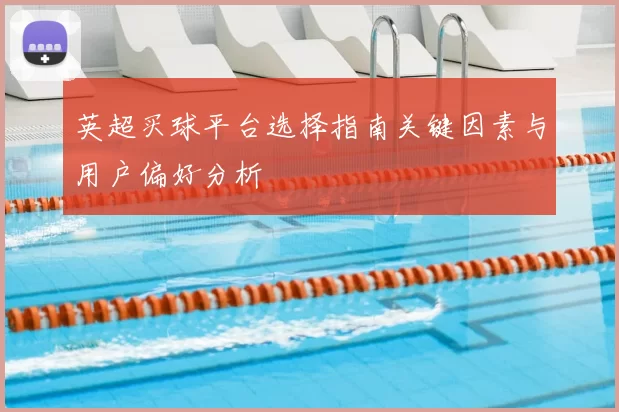 英超买球平台选择指南关键因素与用户偏好分析