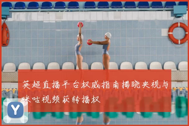 英超直播平台权威指南揭晓央视与咪咕视频获转播权