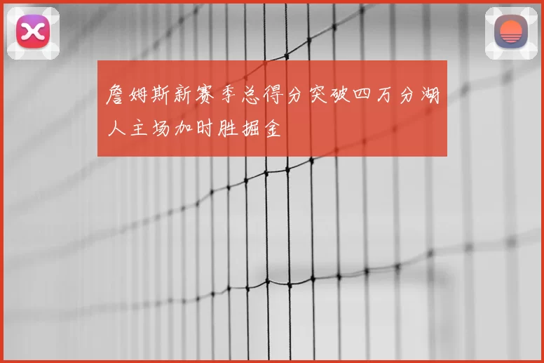詹姆斯新赛季总得分突破四万分湖人主场加时胜掘金