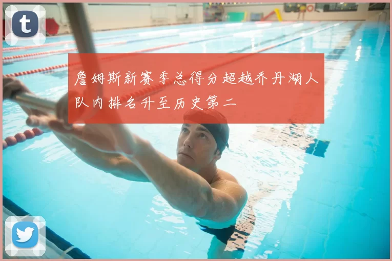 詹姆斯新赛季总得分超越乔丹湖人队内排名升至历史第二