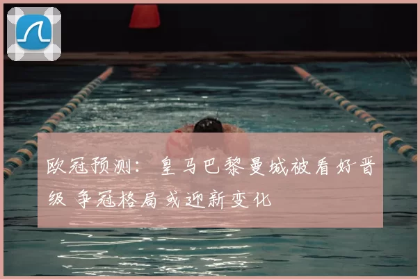 欧冠预测：皇马巴黎曼城被看好晋级 争冠格局或迎新变化