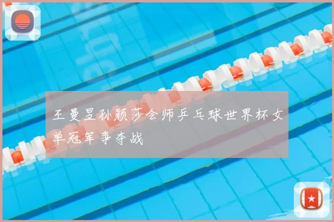 王曼昱孙颖莎会师乒乓球世界杯女单冠军争夺战