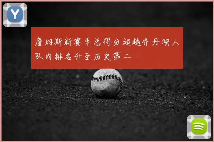 詹姆斯新赛季总得分超越乔丹湖人队内排名升至历史第二