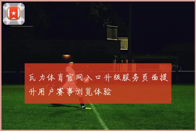 瓦力体育官网入口升级服务页面提升用户赛事浏览体验