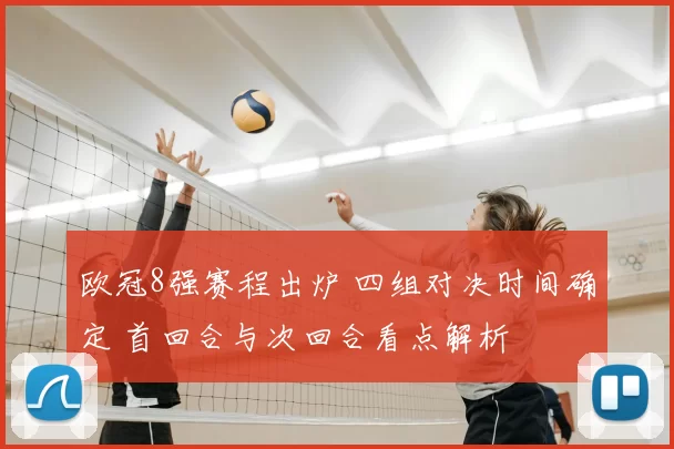 欧冠8强赛程出炉 四组对决时间确定 首回合与次回合看点解析