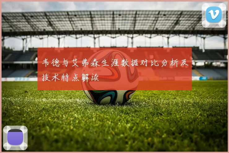 韦德与艾弗森生涯数据对比分析及技术特点解读