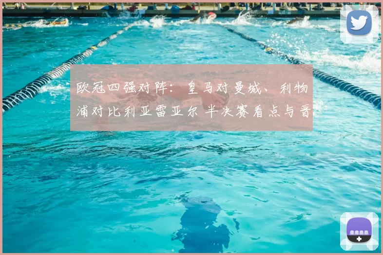 欧冠四强对阵：皇马对曼城、利物浦对比利亚雷亚尔 半决赛看点与晋级关键