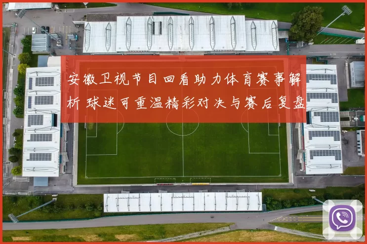 安徽卫视节目回看助力体育赛事解析 球迷可重温精彩对决与赛后复盘