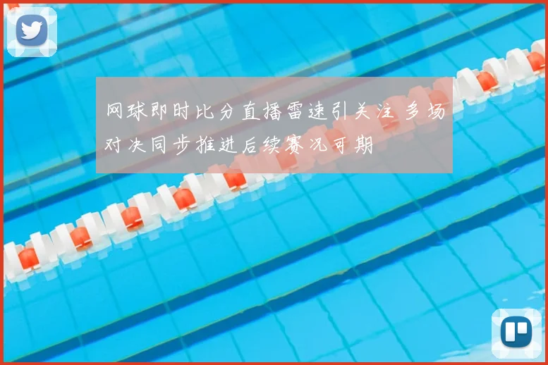 网球即时比分直播雷速引关注 多场对决同步推进后续赛况可期