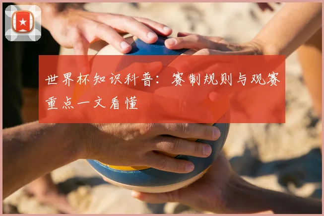 世界杯知识科普:赛制规则与观赛重点一文看懂