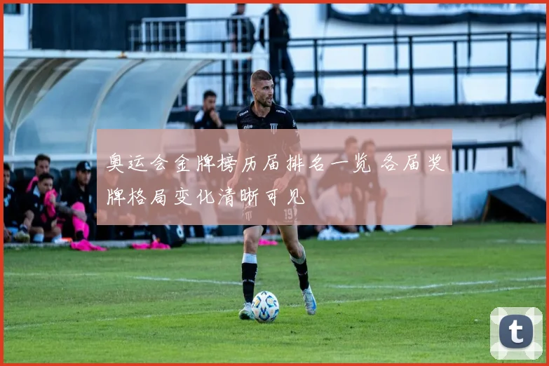 奥运会金牌榜历届排名一览 各届奖牌格局变化清晰可见