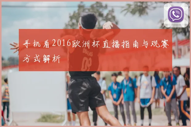 手机看2016欧洲杯直播指南与观赛方式解析