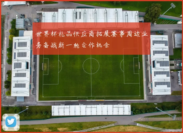 世界杯礼品供应商拓展赛事周边业务备战新一轮合作机会
