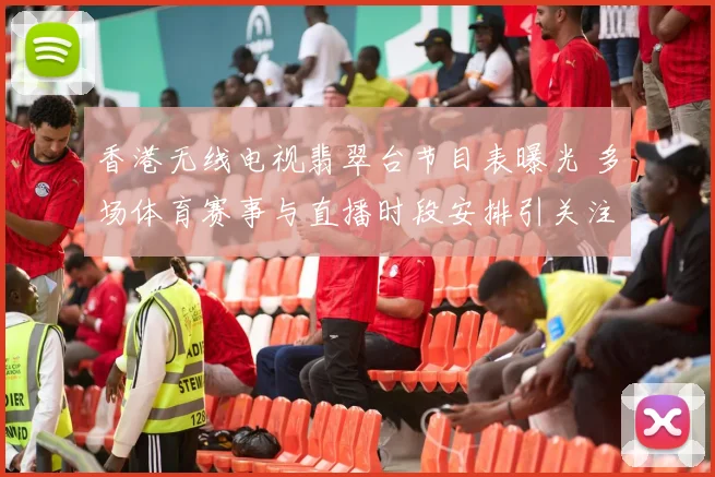 香港无线电视翡翠台节目表曝光 多场体育赛事与直播时段安排引关注