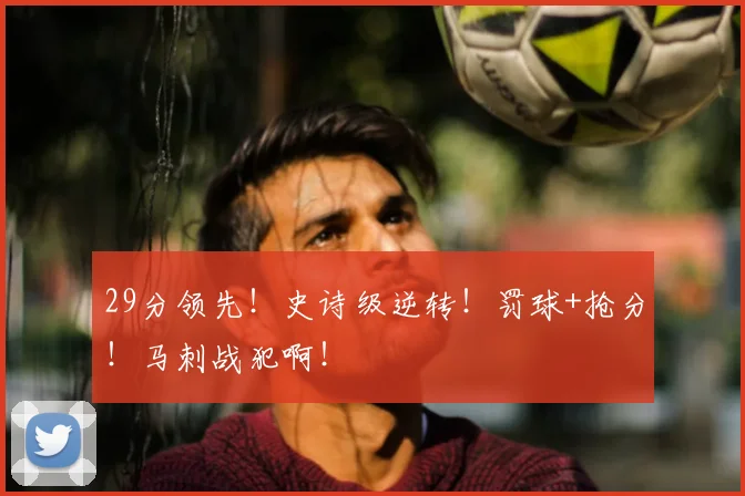 29分领先!史诗级逆转!罚球+抢分!马刺战犯啊!