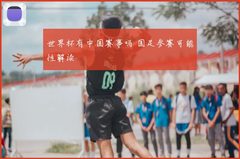 世界杯有中国赛事吗 国足参赛可能性解读