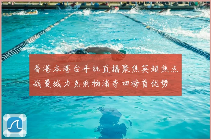 香港本港台手机直播聚焦英超焦点战曼城力克利物浦夺回榜首优势