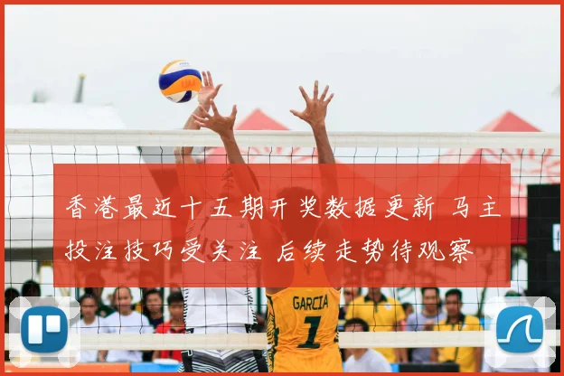 香港最近十五期开奖数据更新 马主投注技巧受关注 后续走势待观察